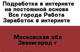 Подработка в интернете на постоянной основе - Все города Работа » Заработок в интернете   . Московская обл.,Звенигород г.